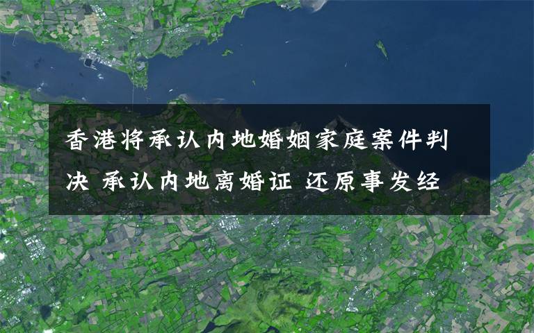 香港將承認(rèn)內(nèi)地婚姻家庭案件判決 承認(rèn)內(nèi)地離婚證 還原事發(fā)經(jīng)過及背后原因！