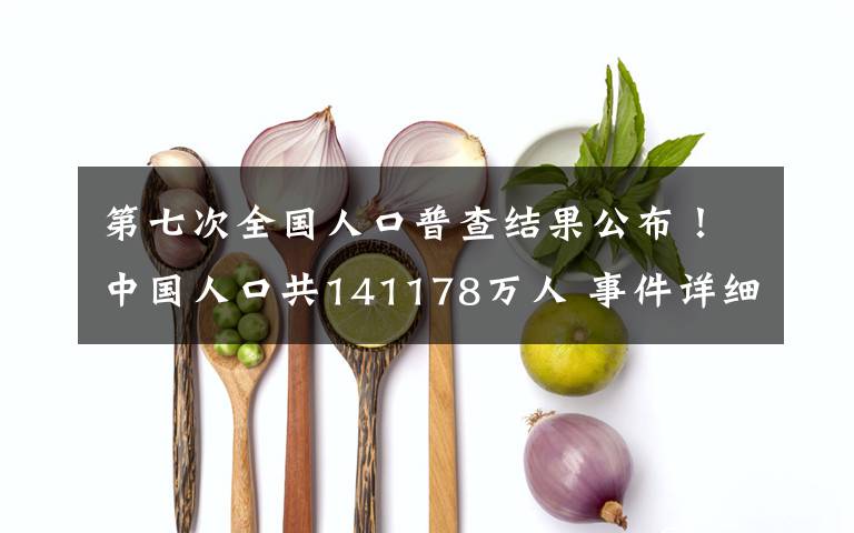 第七次全國人口普查結(jié)果公布！中國人口共141178萬人 事件詳細經(jīng)過！