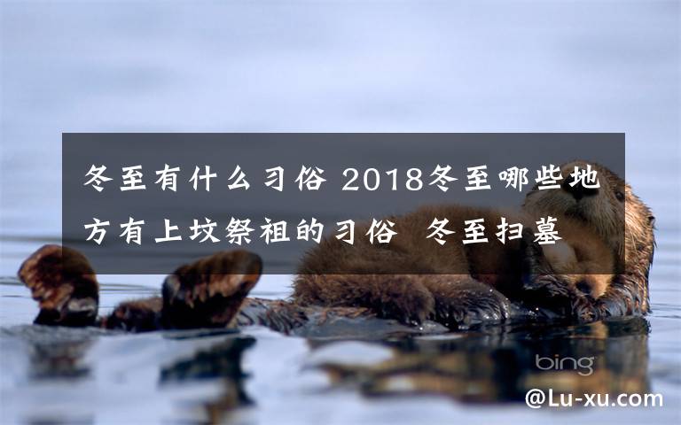 冬至有什么習(xí)俗 2018冬至哪些地方有上墳祭祖的習(xí)俗  冬至掃墓需要注意什么