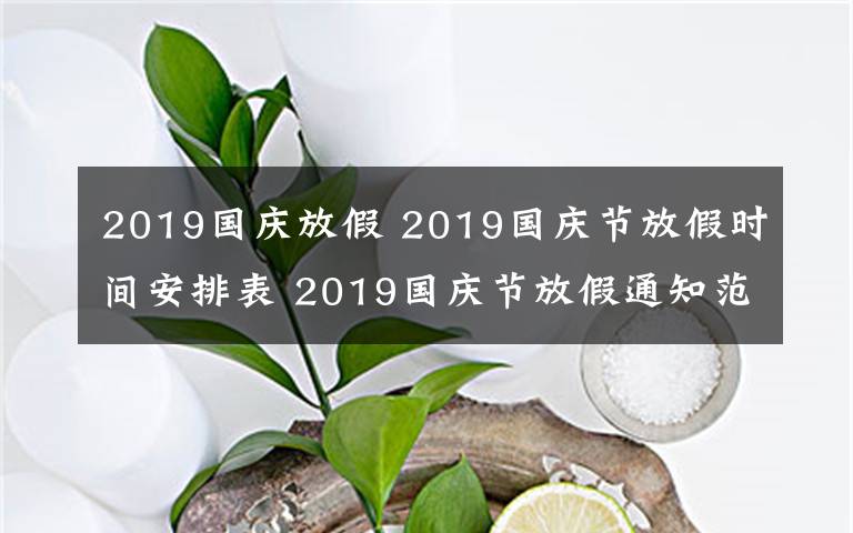 2019國慶放假 2019國慶節(jié)放假時間安排表 2019國慶節(jié)放假通知范文要怎么寫