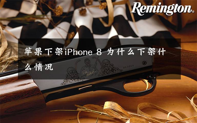 蘋果下架iPhone 8 為什么下架什么情況