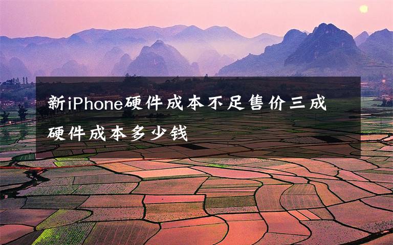 新iPhone硬件成本不足售價(jià)三成硬件成本多少錢