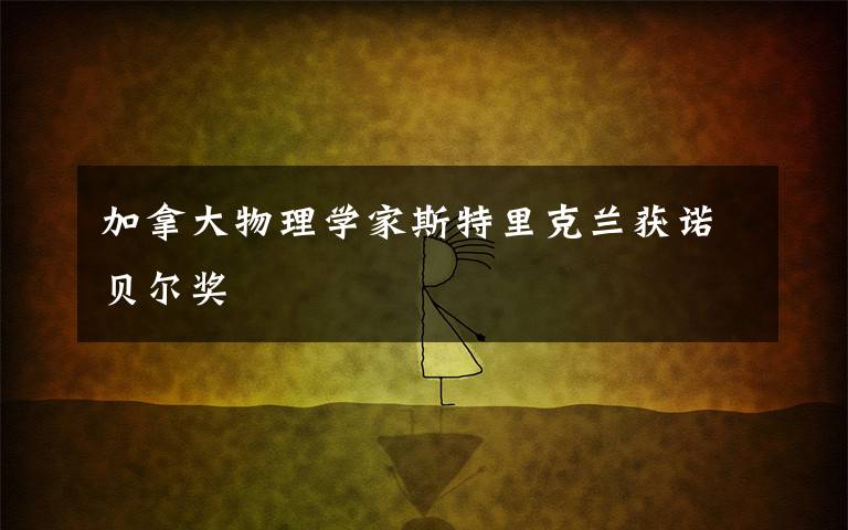 加拿大物理學(xué)家斯特里克蘭獲諾貝爾獎