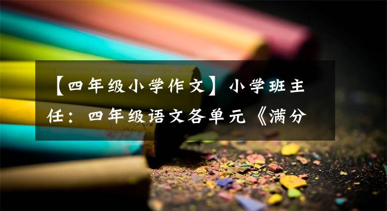 【四年級(jí)小學(xué)作文】小學(xué)班主任：四年級(jí)語(yǔ)文各單元《滿分習(xí)作》范文、印刷品讓孩子們練習(xí)。