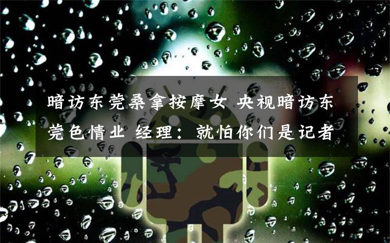 暗訪東莞桑拿按摩女 央視暗訪東莞色情業(yè) 經(jīng)理：就怕你們是記者