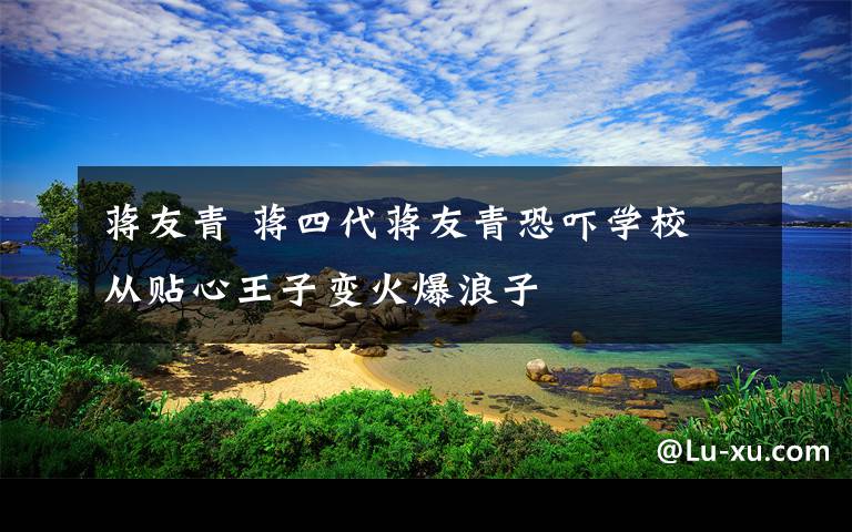 蔣友青 蔣四代蔣友青恐嚇學校 從貼心王子變火爆浪子