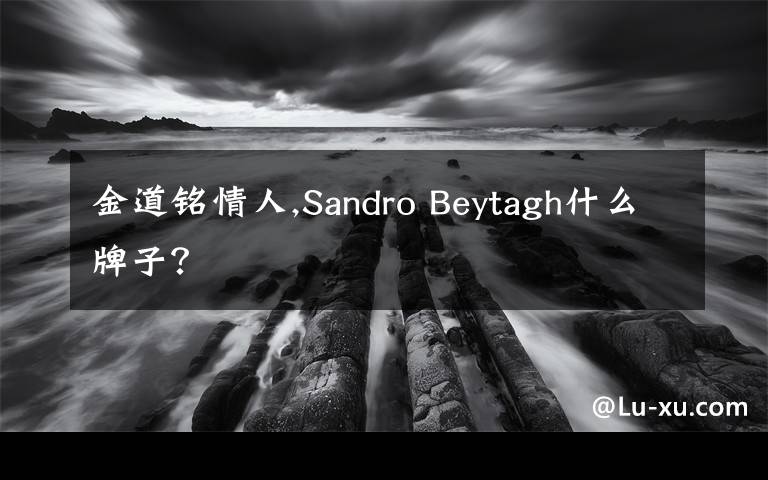 金道銘情人,Sandro Beytagh什么牌子？