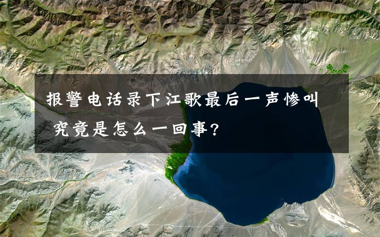 報(bào)警電話(huà)錄下江歌最后一聲慘叫 究竟是怎么一回事?