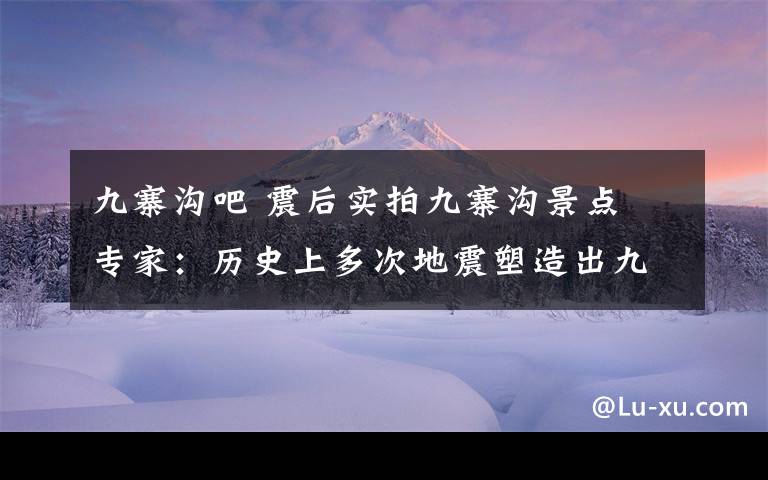 九寨溝吧 震后實(shí)拍九寨溝景點(diǎn) 專家：歷史上多次地震塑造出九寨溝獨(dú)特的美