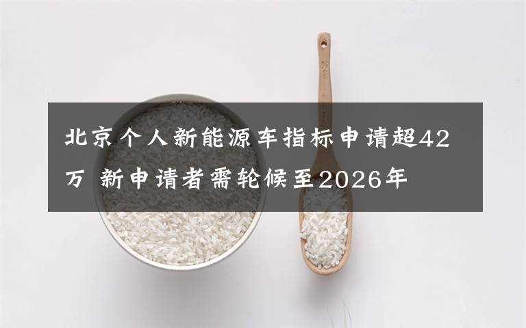 北京個人新能源車指標(biāo)申請超42萬 新申請者需輪候至2026年