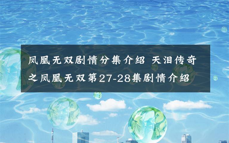 鳳凰無雙劇情分集介紹 天淚傳奇之鳳凰無雙第27-28集劇情介紹