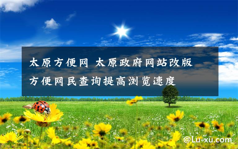 太原方便網(wǎng) 太原政府網(wǎng)站改版 方便網(wǎng)民查詢提高瀏覽速度