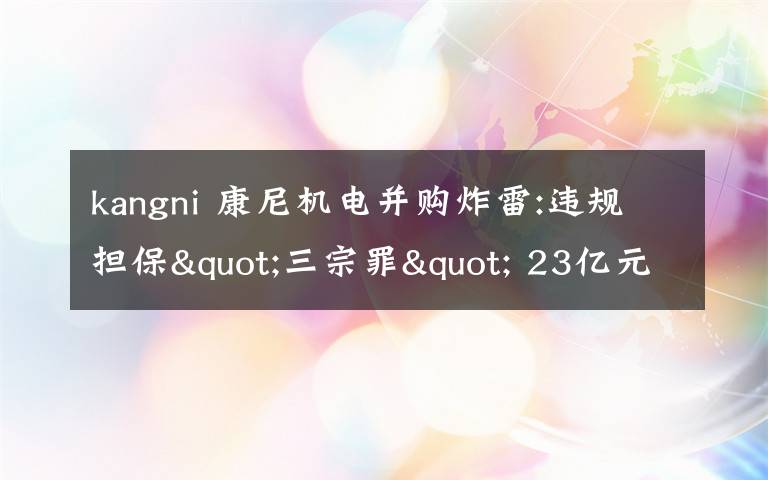 kangni 康尼機(jī)電并購炸雷:違規(guī)擔(dān)保"三宗罪" 23億元商譽(yù)壓頂