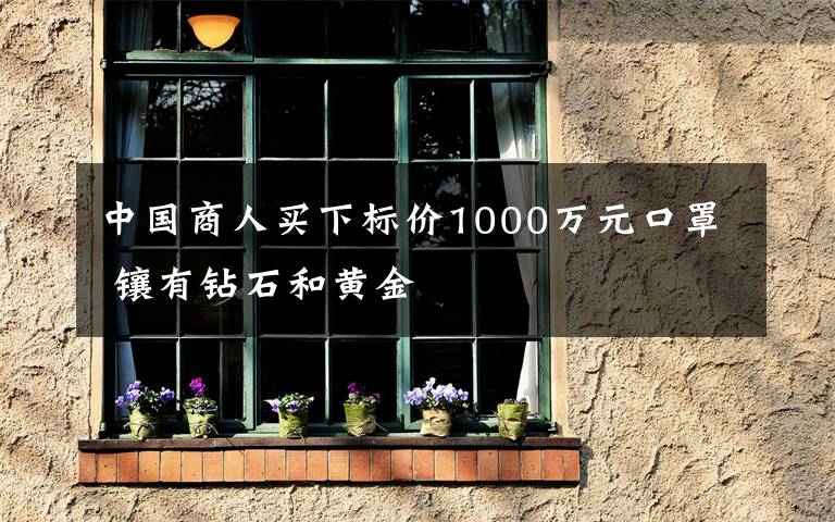 中國商人買下標(biāo)價1000萬元口罩 鑲有鉆石和黃金