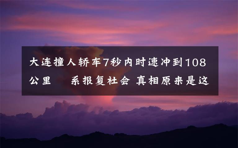 大連撞人轎車7秒內(nèi)時速沖到108公里? 系報復(fù)社會 真相原來是這樣！