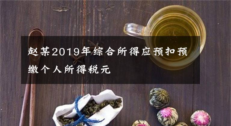 趙某2019年綜合所得應(yīng)預(yù)扣預(yù)繳個(gè)人所得稅元