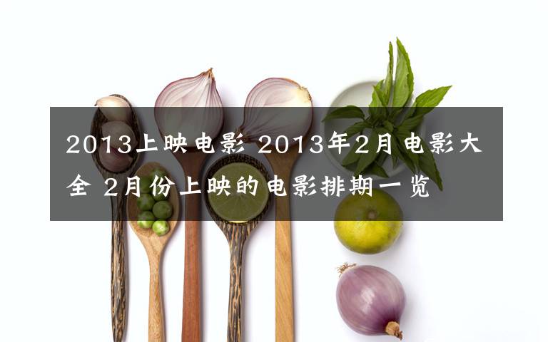 2013上映電影 2013年2月電影大全 2月份上映的電影排期一覽