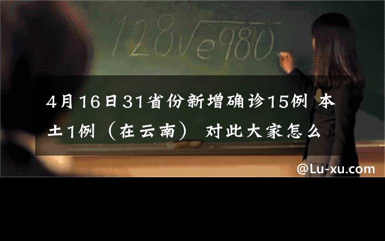 4月16日31省份新增確診15例 本土1例（在云南） 對(duì)此大家怎么看？