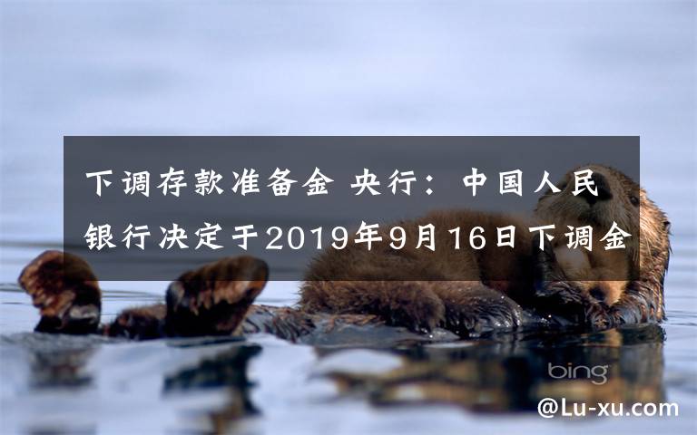 下調(diào)存款準備金 央行：中國人民銀行決定于2019年9月16日下調(diào)金融機構存款準備金