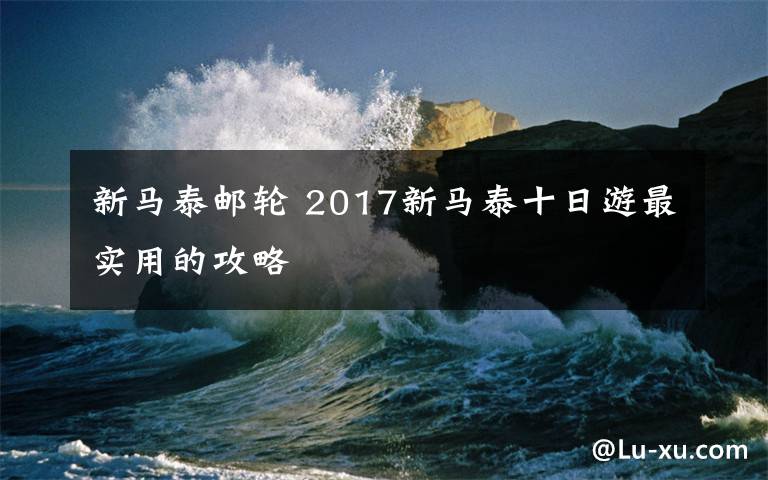 新馬泰郵輪 2017新馬泰十日游最實用的攻略