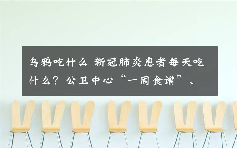 烏鴉吃什么 新冠肺炎患者每天吃什么？公衛(wèi)中心“一周食譜”、護士日記入藏上圖