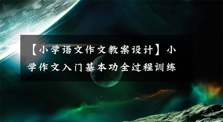 【小學(xué)語文作文教案設(shè)計】小學(xué)作文入門基本功全過程訓(xùn)練教案。