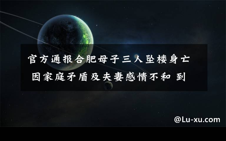 官方通報合肥母子三人墜樓身亡 因家庭矛盾及夫妻感情不和 到底是什么狀況？