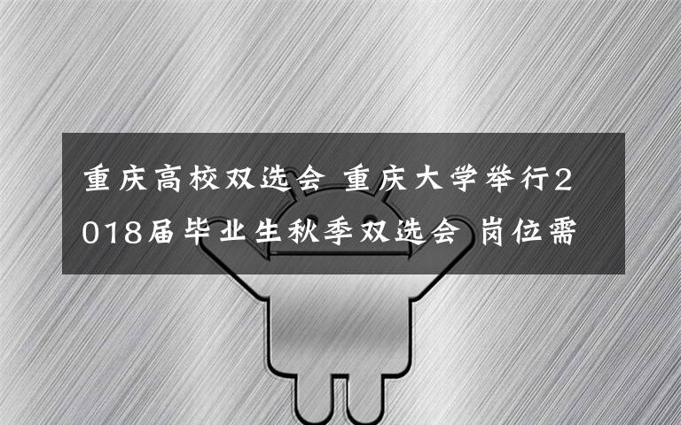 重慶高校雙選會 重慶大學舉行2018屆畢業(yè)生秋季雙選會 崗位需求更加綜合化