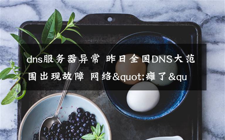 dns服務器異常 昨日全國DNS大范圍出現(xiàn)故障 網(wǎng)絡"癱了"你還好嗎?