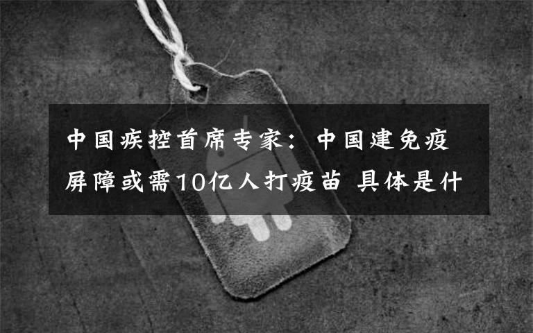 中國疾控首席專家：中國建免疫屏障或需10億人打疫苗 具體是什么情況？