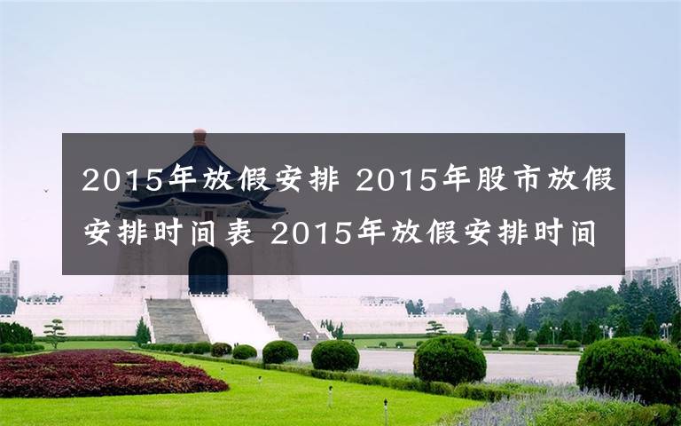 2015年放假安排 2015年股市放假安排時(shí)間表 2015年放假安排時(shí)間表官方