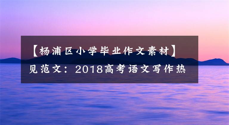 【楊浦區(qū)小學畢業(yè)作文素材】見范文：2018高考語文寫作熱點的工匠精神。