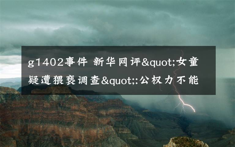 g1402事件 新華網(wǎng)評"女童疑遭猥褻調(diào)查":公權(quán)力不能點到為止