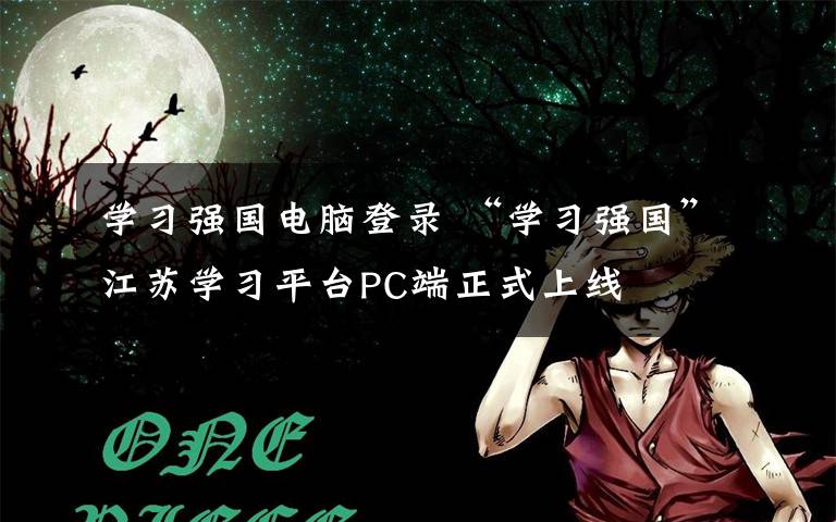 學習強國電腦登錄 “學習強國”江蘇學習平臺PC端正式上線