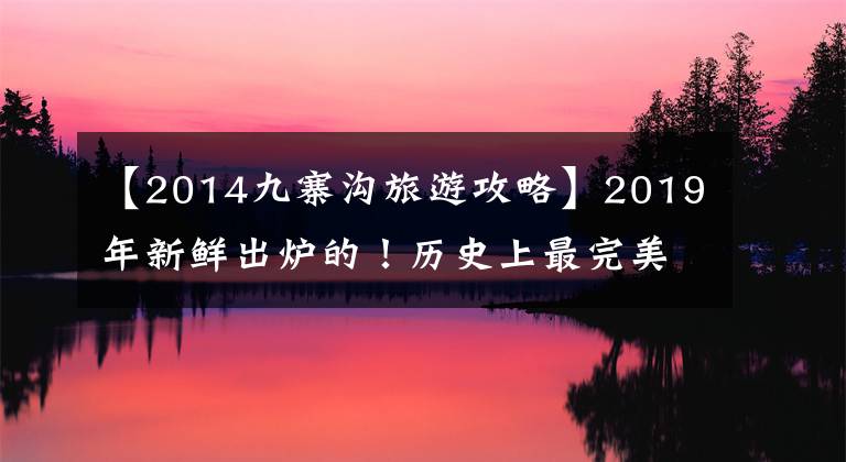 【2014九寨溝旅游攻略】2019年新鮮出爐的！歷史上最完美的九寨溝旅游攻略。