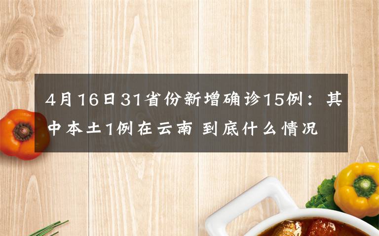 4月16日31省份新增確診15例：其中本土1例在云南 到底什么情況呢？