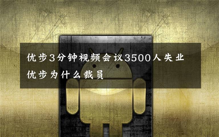 優(yōu)步3分鐘視頻會(huì)議3500人失業(yè) 優(yōu)步為什么裁員