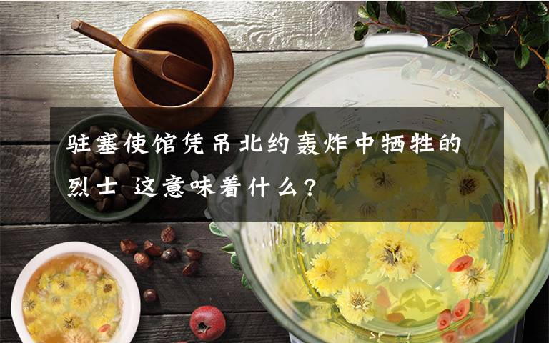 駐塞使館憑吊北約轟炸中犧牲的烈士 這意味著什么?