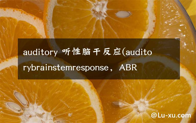 auditory 聽性腦干反應(yīng)(auditorybrainstemresponse，ABR