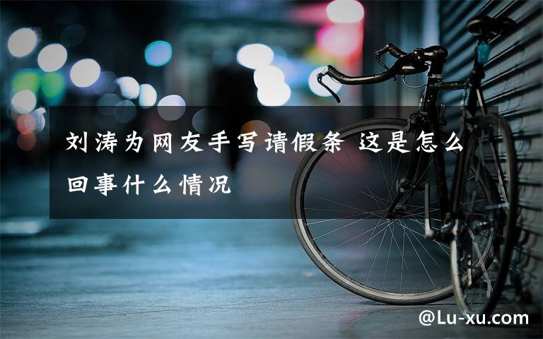 劉濤為網(wǎng)友手寫請(qǐng)假條 這是怎么回事什么情況