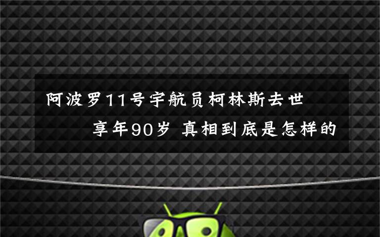 阿波羅11號宇航員柯林斯去世??? 享年90歲 真相到底是怎樣的？