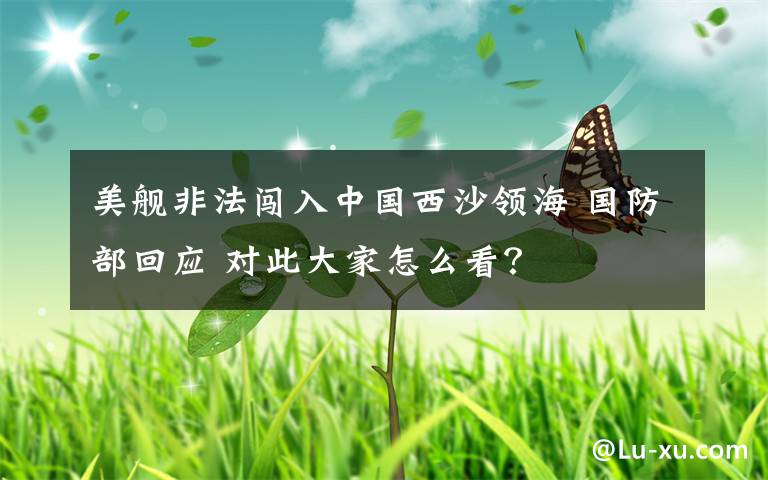 美艦非法闖入中國西沙領(lǐng)海 國防部回應(yīng) 對此大家怎么看？