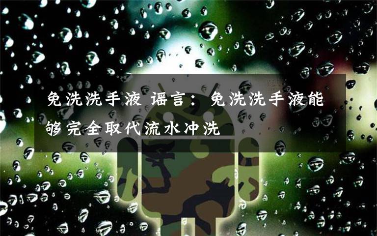 免洗洗手液 謠言：免洗洗手液能夠完全取代流水沖洗