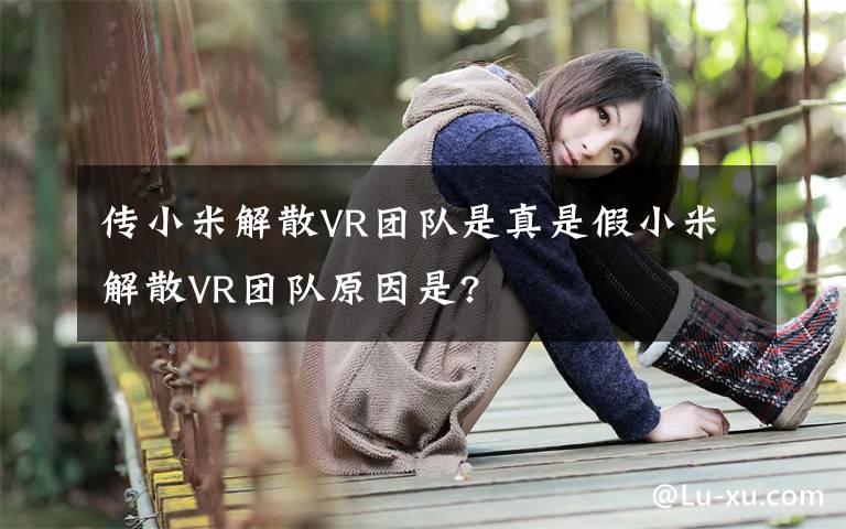 傳小米解散VR團(tuán)隊是真是假小米解散VR團(tuán)隊原因是?