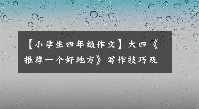 【小學生四年級作文】大四《推薦一個好地方》寫作技巧及范文，學習寫警經(jīng)，不記得流水賬