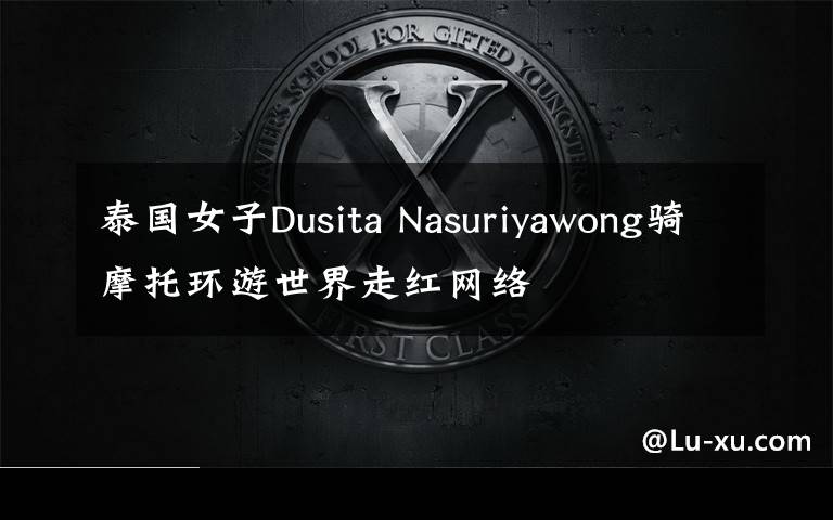 泰國(guó)女子Dusita Nasuriyawong騎摩托環(huán)游世界走紅網(wǎng)絡(luò)