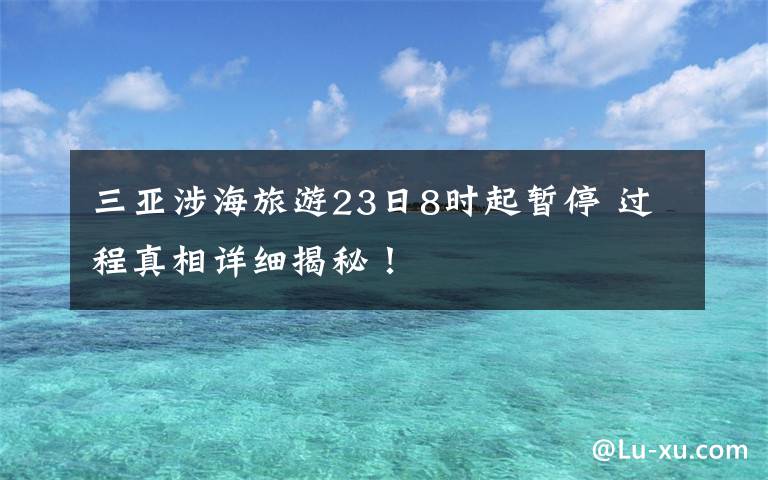 三亞涉海旅游23日8時起暫停 過程真相詳細(xì)揭秘！