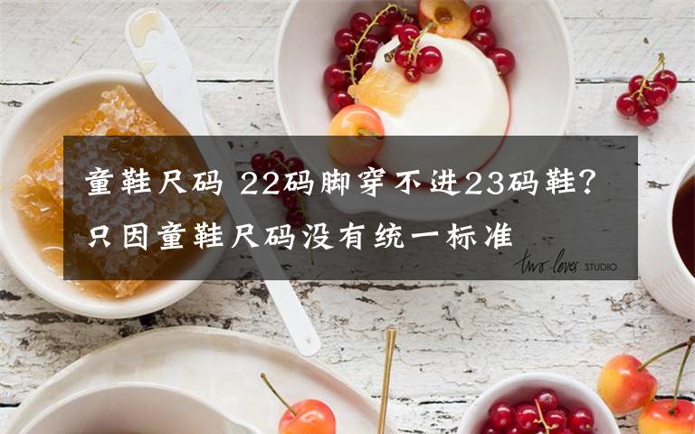 童鞋尺碼 22碼腳穿不進23碼鞋？只因童鞋尺碼沒有統(tǒng)一標準