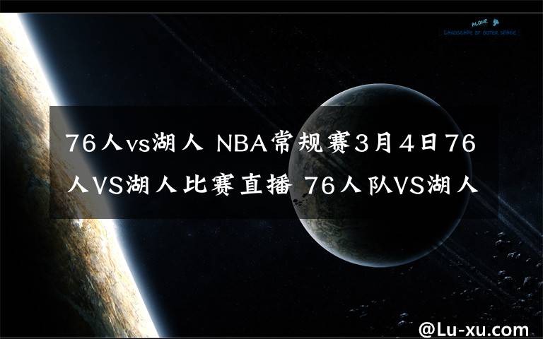 76人vs湖人 NBA常規(guī)賽3月4日76人VS湖人比賽直播 76人隊VS湖人隊直播地址