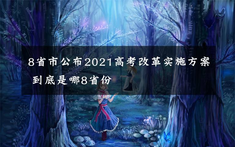 8省市公布2021高考改革實(shí)施方案 到底是哪8省份